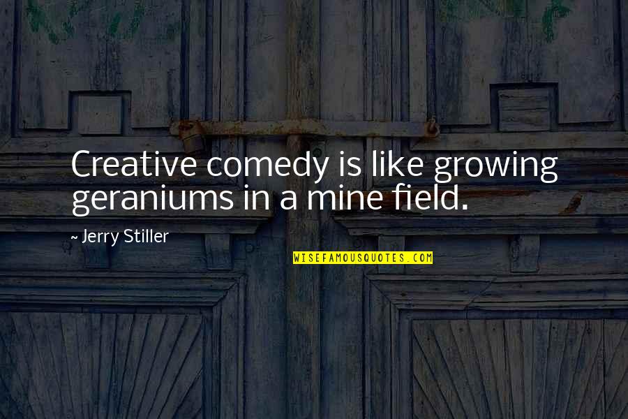 Geraniums Quotes By Jerry Stiller: Creative comedy is like growing geraniums in a