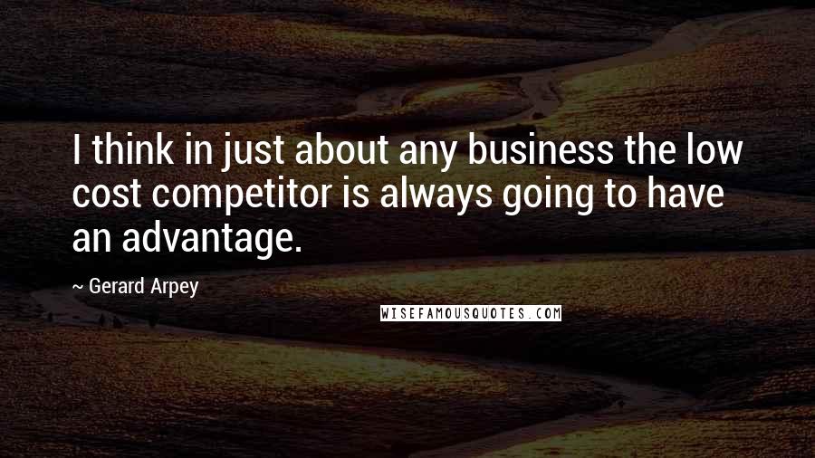 Gerard Arpey quotes: I think in just about any business the low cost competitor is always going to have an advantage.