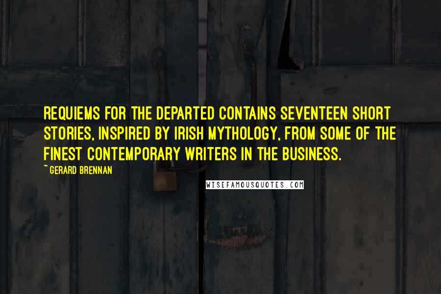 Gerard Brennan quotes: Requiems for the Departed contains seventeen short stories, inspired by Irish mythology, from some of the finest contemporary writers in the business.
