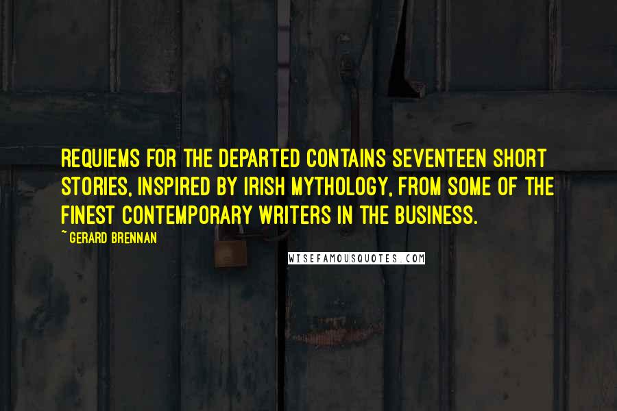 Gerard Brennan quotes: Requiems for the Departed contains seventeen short stories, inspired by Irish mythology, from some of the finest contemporary writers in the business. Gerard Brennan quotes: Requiems for the Departed contains seventeen short stories, inspired by Irish mythology, from some of the finest contemporary writers in the business.