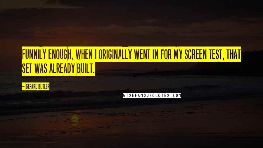 Gerard Butler quotes: Funnily enough, when I originally went in for my screen test, that set was already built.