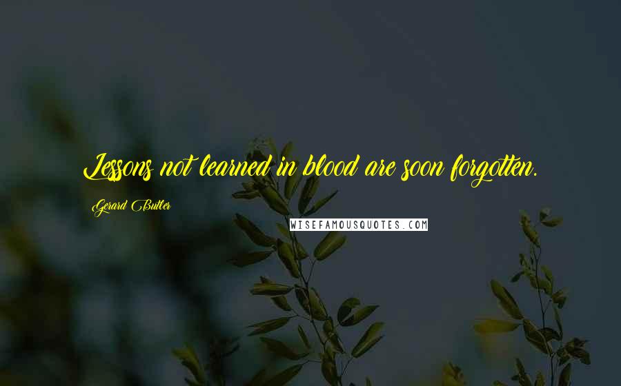 Gerard Butler quotes: Lessons not learned in blood are soon forgotten.