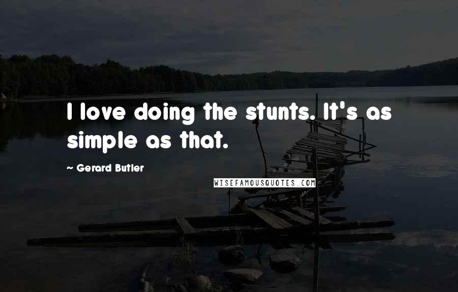 Gerard Butler quotes: I love doing the stunts. It's as simple as that.