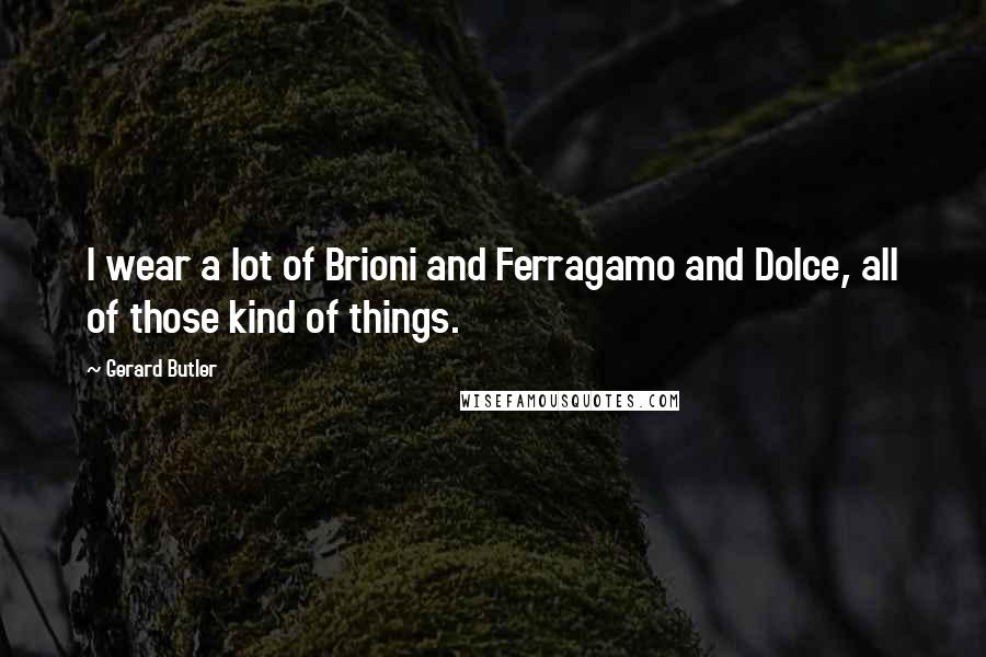 Gerard Butler quotes: I wear a lot of Brioni and Ferragamo and Dolce, all of those kind of things.