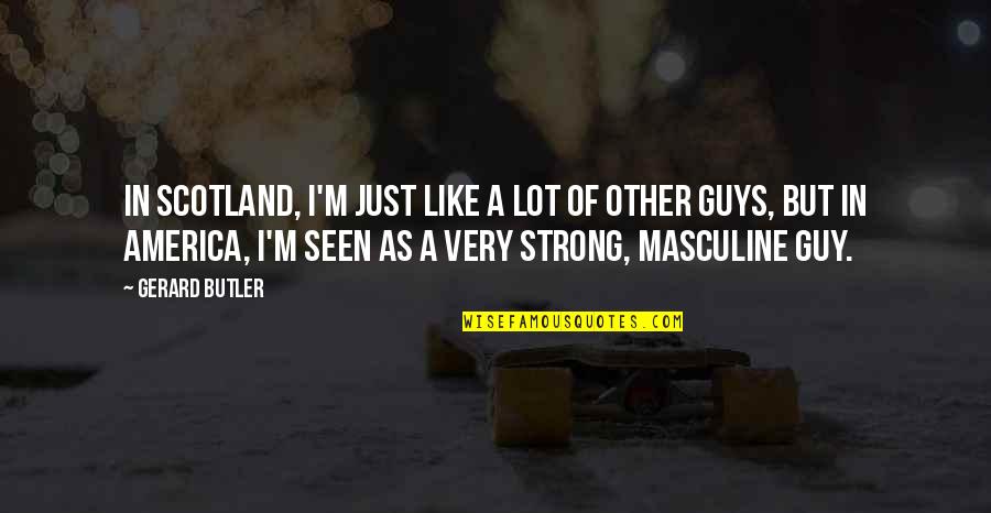 Gerard Butler Quotes By Gerard Butler: In Scotland, I'm just like a lot of