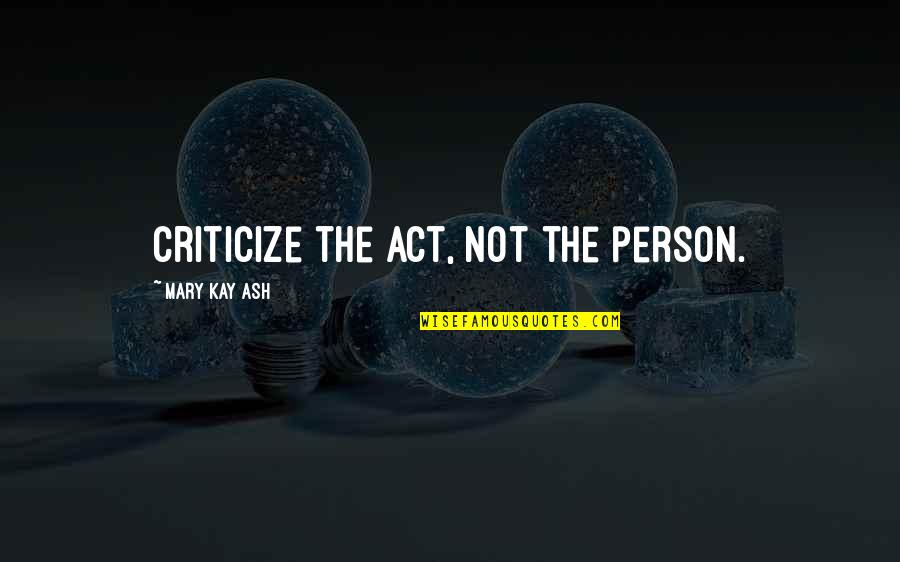 Gerard Butler The Ugly Truth Quotes By Mary Kay Ash: Criticize the act, not the person. Gerard Butler The Ugly Truth Quotes By Mary Kay Ash: Criticize the act, not the person.