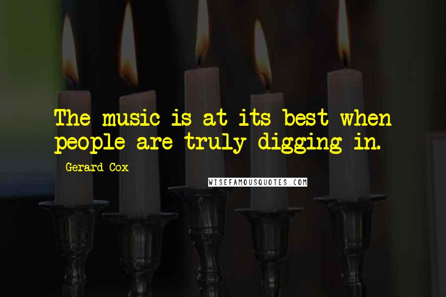 Gerard Cox quotes: The music is at its best when people are truly digging in.