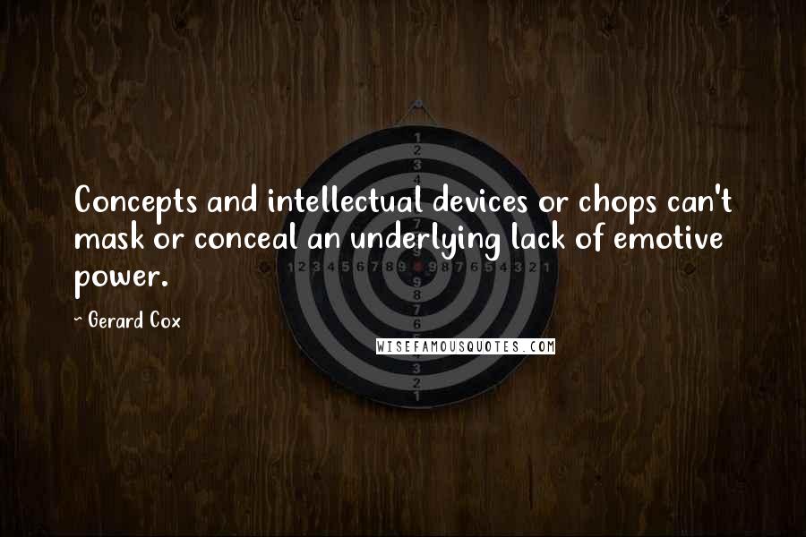 Gerard Cox quotes: Concepts and intellectual devices or chops can't mask or conceal an underlying lack of emotive power.