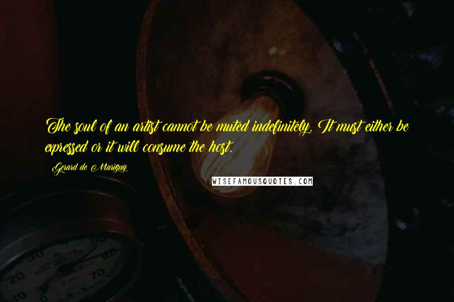 Gerard De Marigny quotes: The soul of an artist cannot be muted indefinitely. It must either be expressed or it will consume the host.