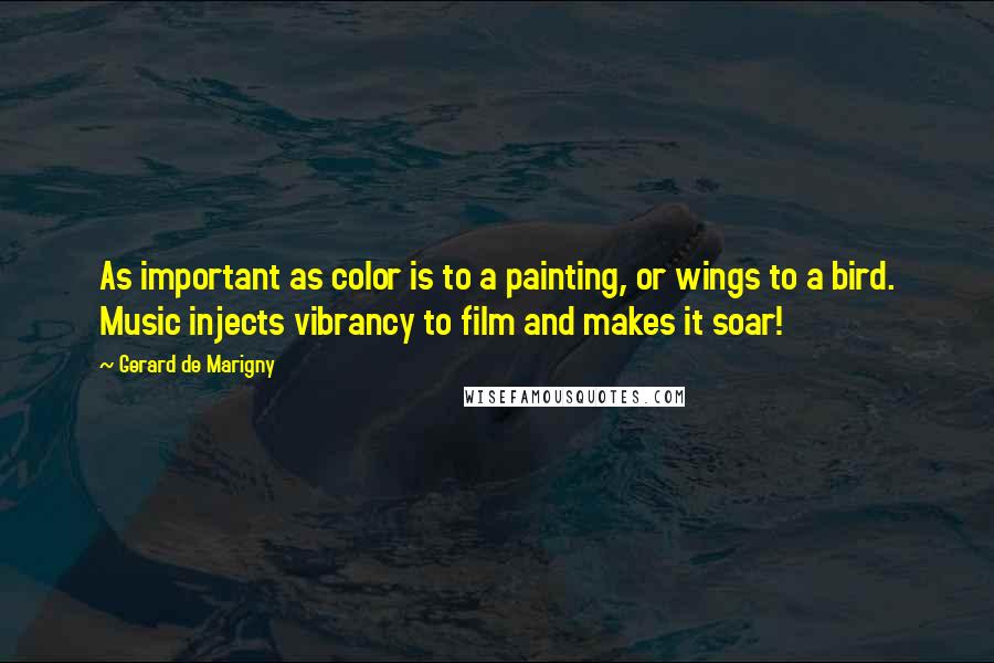 Gerard De Marigny quotes: As important as color is to a painting, or wings to a bird. Music injects vibrancy to film and makes it soar!