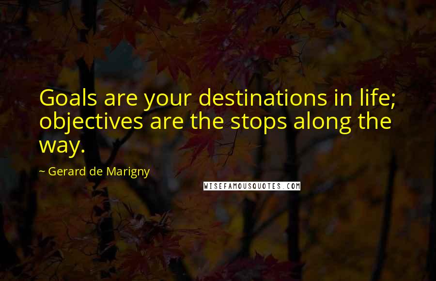 Gerard De Marigny quotes: Goals are your destinations in life; objectives are the stops along the way.