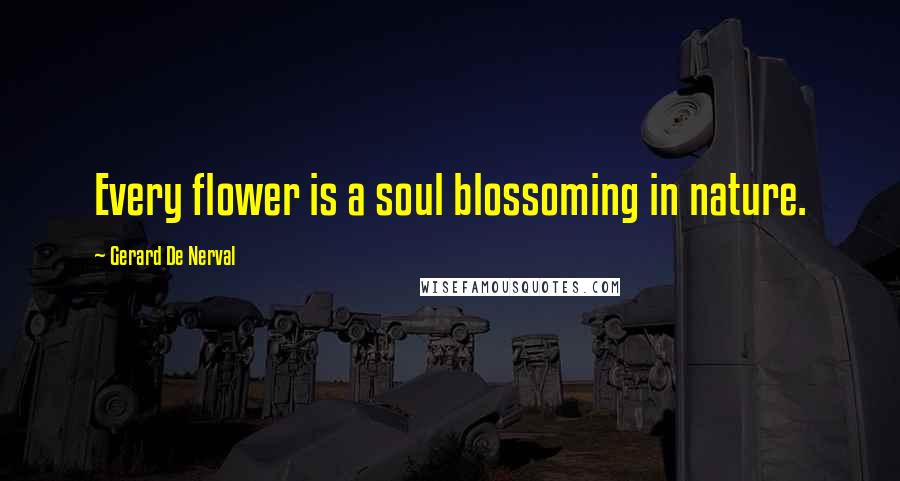 Gerard De Nerval quotes: Every flower is a soul blossoming in nature.
