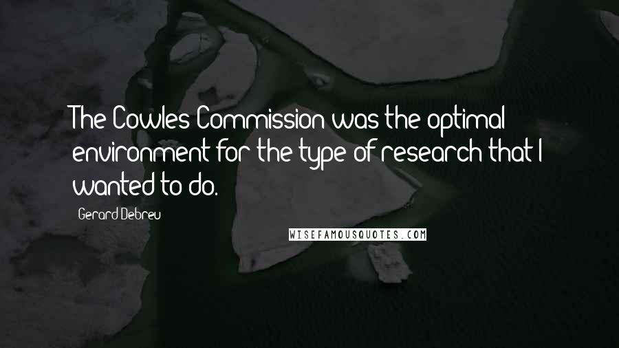 Gerard Debreu quotes: The Cowles Commission was the optimal environment for the type of research that I wanted to do.