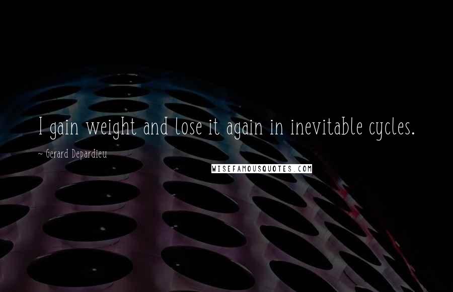 Gerard Depardieu quotes: I gain weight and lose it again in inevitable cycles.