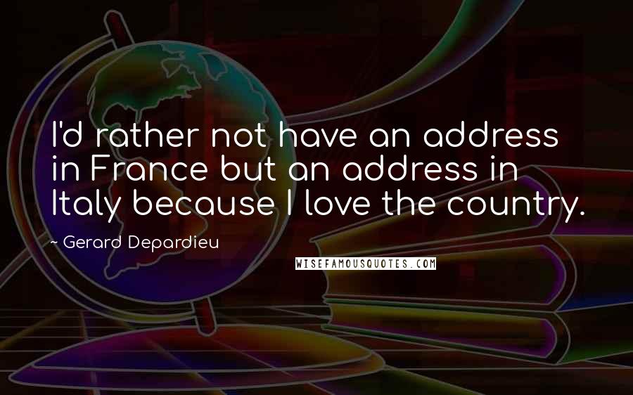 Gerard Depardieu quotes: I'd rather not have an address in France but an address in Italy because I love the country.