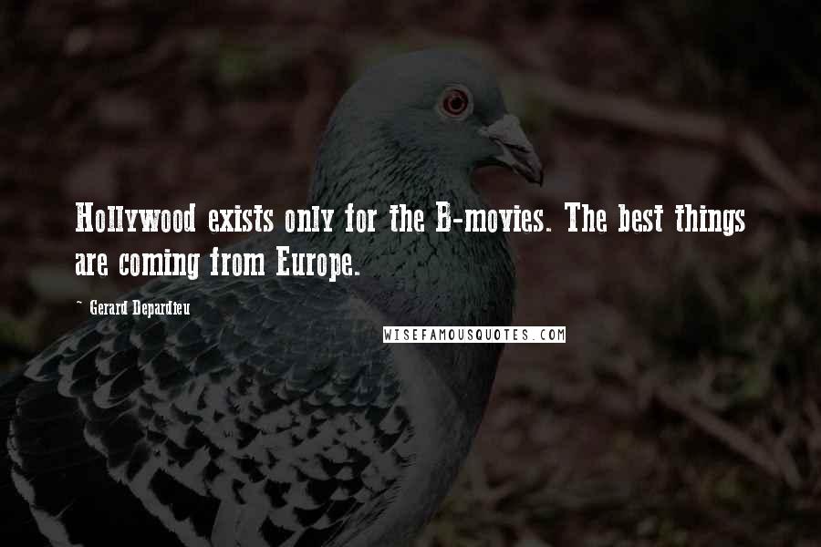 Gerard Depardieu quotes: Hollywood exists only for the B-movies. The best things are coming from Europe.