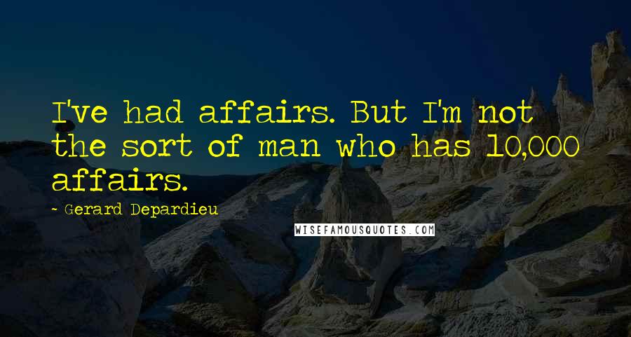 Gerard Depardieu quotes: I've had affairs. But I'm not the sort of man who has 10,000 affairs.