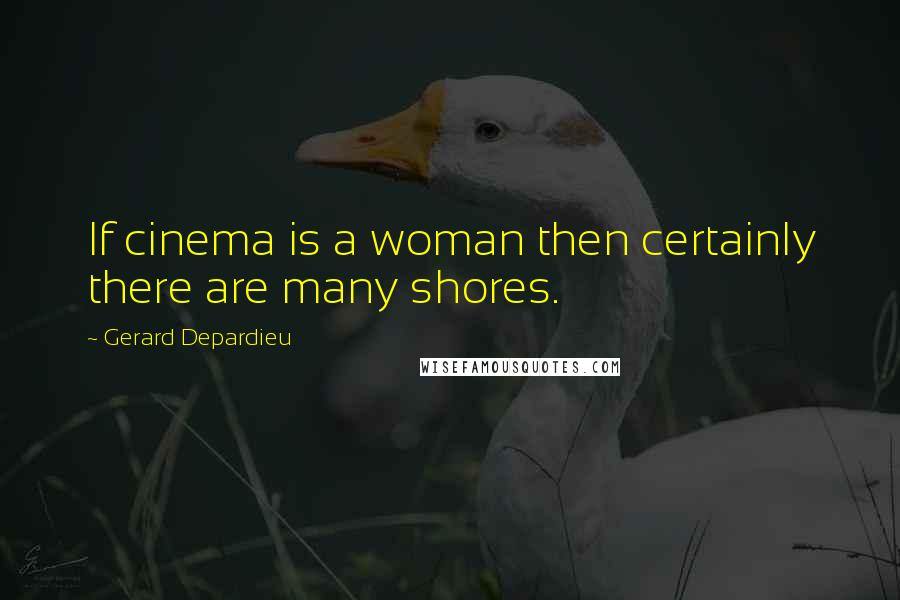 Gerard Depardieu quotes: If cinema is a woman then certainly there are many shores.