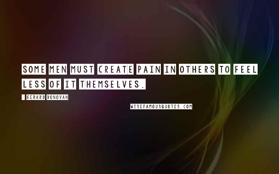 Gerard Donovan quotes: Some men must create pain in others to feel less of it themselves.