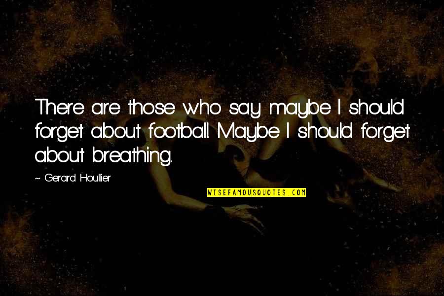 Gerard Houllier Quotes By Gerard Houllier: There are those who say maybe I should Gerard Houllier Quotes By Gerard Houllier: There are those who say maybe I should
