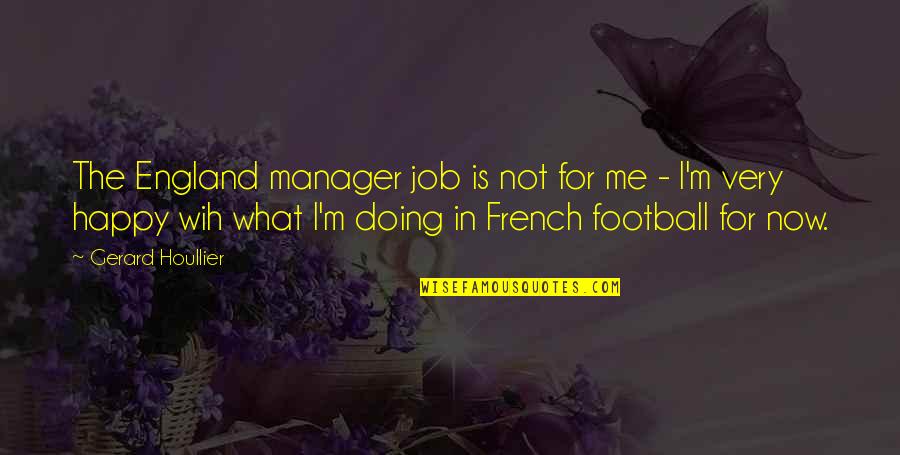 Gerard Houllier Quotes By Gerard Houllier: The England manager job is not for me Gerard Houllier Quotes By Gerard Houllier: The England manager job is not for me