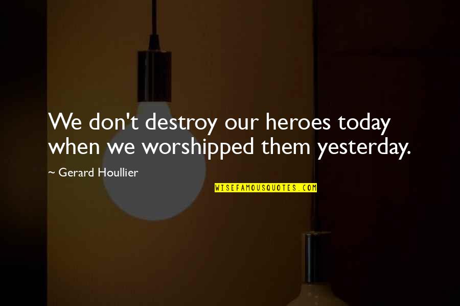 Gerard Houllier Quotes By Gerard Houllier: We don't destroy our heroes today when we Gerard Houllier Quotes By Gerard Houllier: We don't destroy our heroes today when we