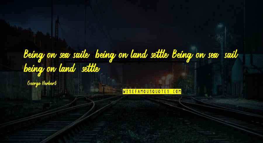 Gerard Joling Quotes By George Herbert: Being on sea saile, being on land settle.[Being Gerard Joling Quotes By George Herbert: Being on sea saile, being on land settle.[Being