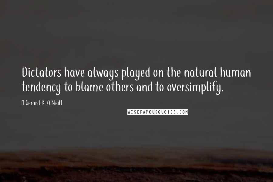 Gerard K. O'Neill quotes: Dictators have always played on the natural human tendency to blame others and to oversimplify.