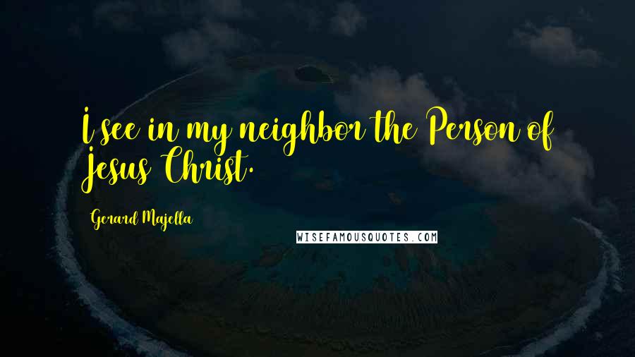 Gerard Majella quotes: I see in my neighbor the Person of Jesus Christ.