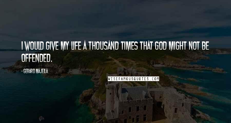 Gerard Majella quotes: I would give my life a thousand times that God might not be offended.