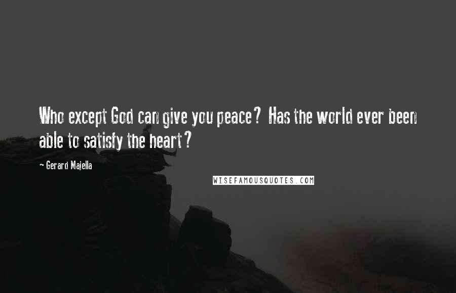 Gerard Majella quotes: Who except God can give you peace? Has the world ever been able to satisfy the heart?