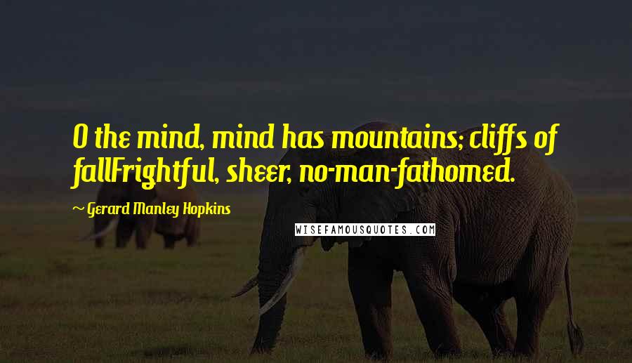 Gerard Manley Hopkins quotes: O the mind, mind has mountains; cliffs of fallFrightful, sheer, no-man-fathomed.