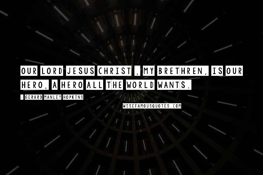 Gerard Manley Hopkins quotes: Our Lord Jesus Christ , my brethren, is our hero, a hero all the world wants.