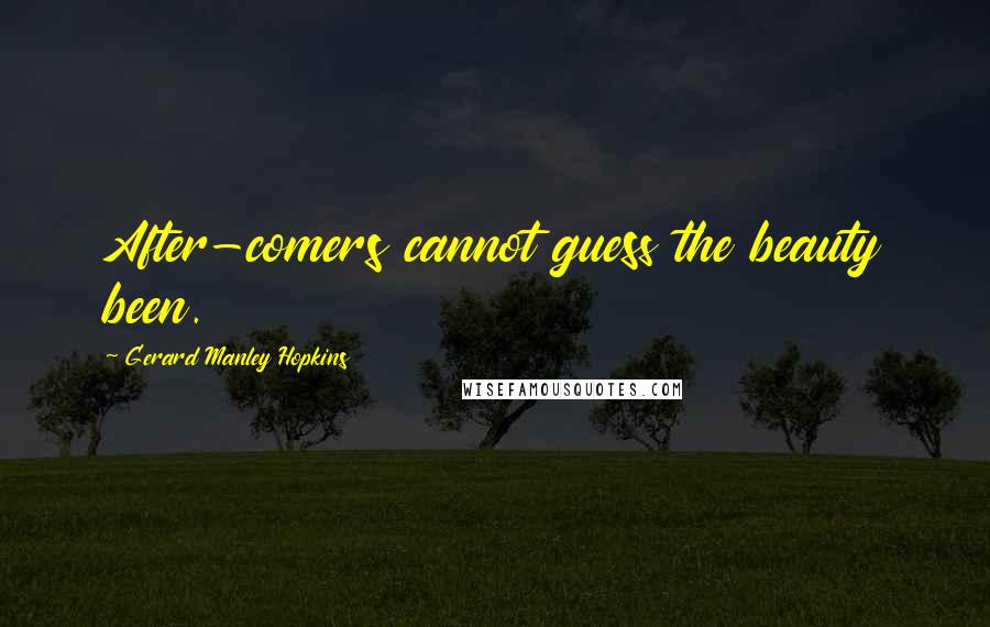 Gerard Manley Hopkins quotes: After-comers cannot guess the beauty been.