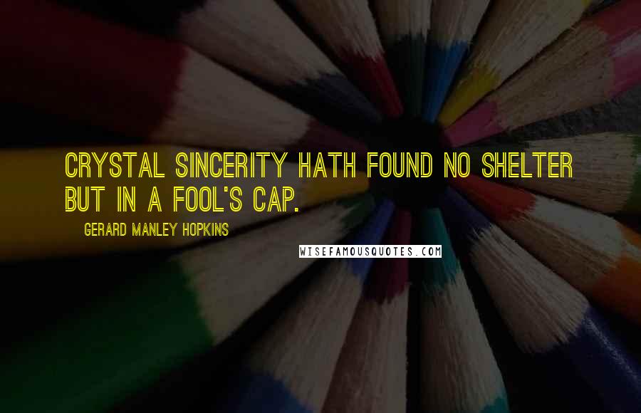 Gerard Manley Hopkins quotes: Crystal sincerity hath found no shelter but in a fool's cap.
