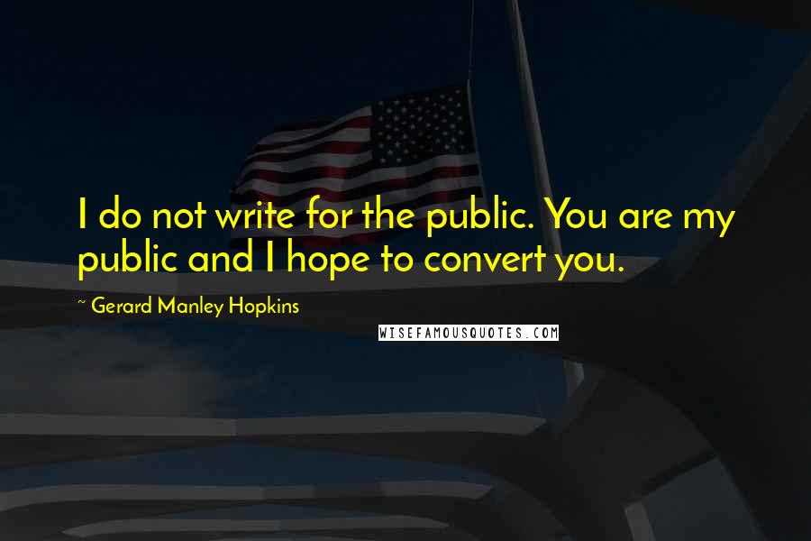 Gerard Manley Hopkins quotes: I do not write for the public. You are my public and I hope to convert you.