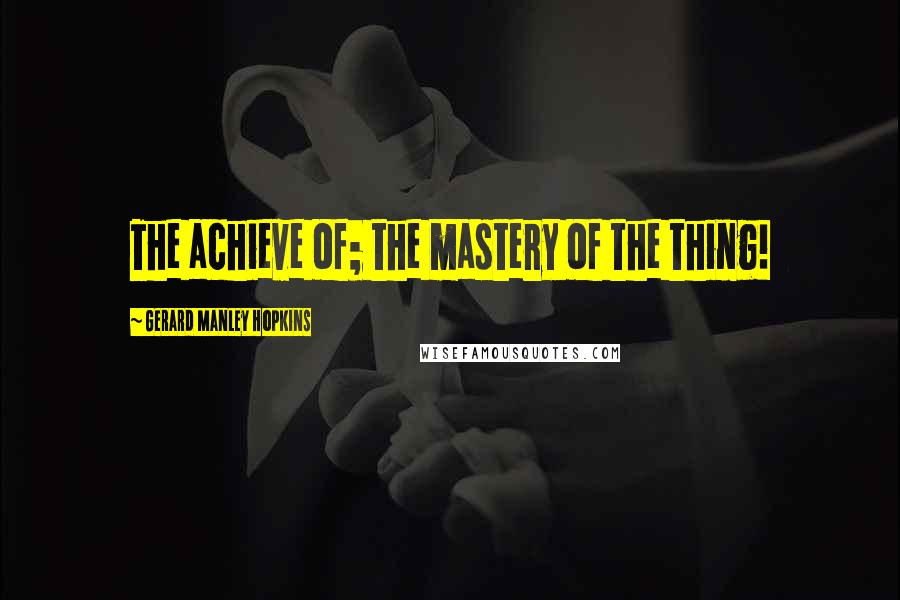 Gerard Manley Hopkins quotes: The achieve of; the mastery of the thing!