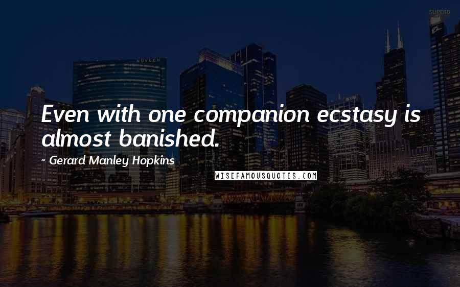 Gerard Manley Hopkins quotes: Even with one companion ecstasy is almost banished.