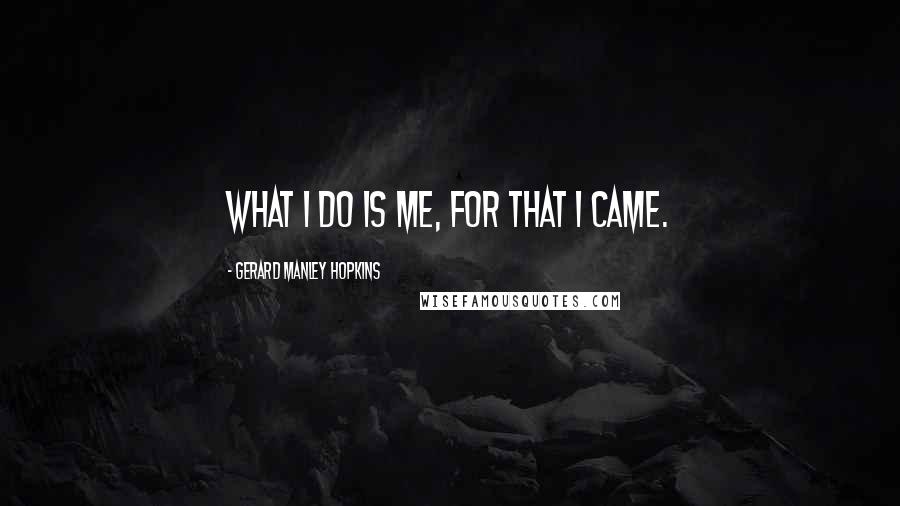 Gerard Manley Hopkins quotes: What I do is me, for that I came.