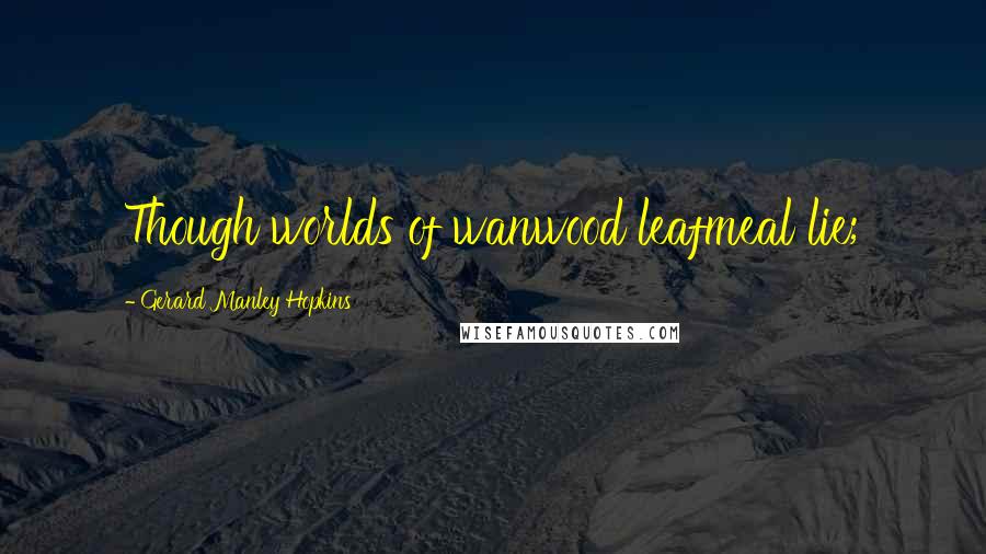 Gerard Manley Hopkins quotes: Though worlds of wanwood leafmeal lie;