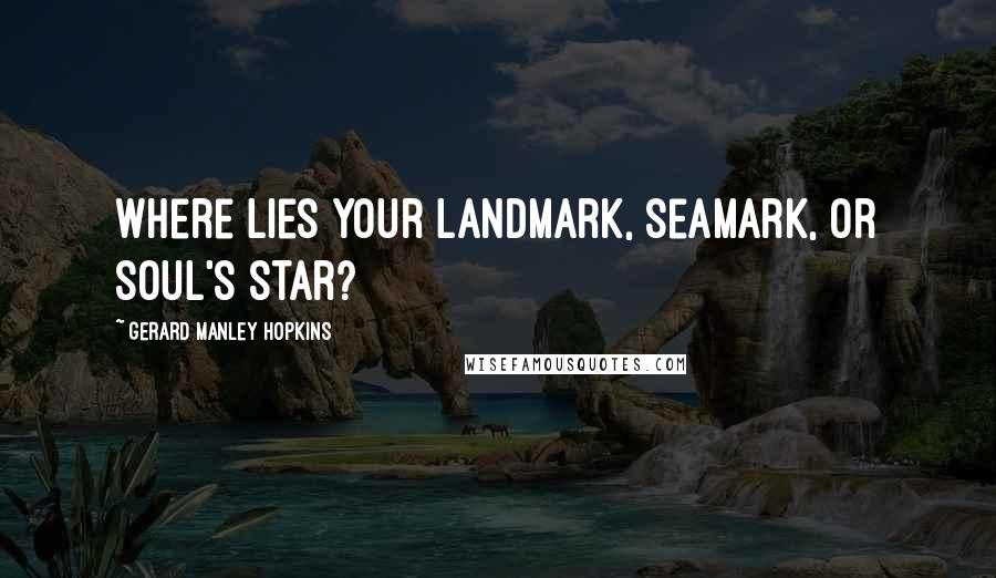 Gerard Manley Hopkins quotes: Where lies your landmark, seamark, or soul's star?