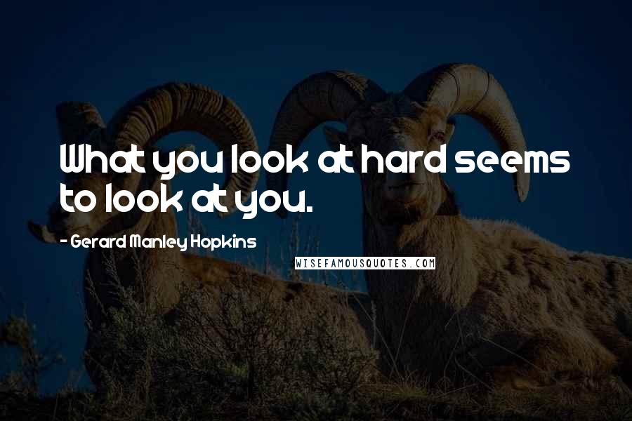 Gerard Manley Hopkins quotes: What you look at hard seems to look at you.
