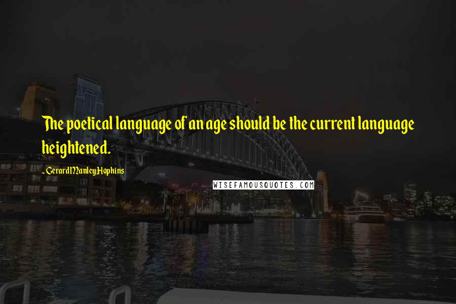 Gerard Manley Hopkins quotes: The poetical language of an age should be the current language heightened.