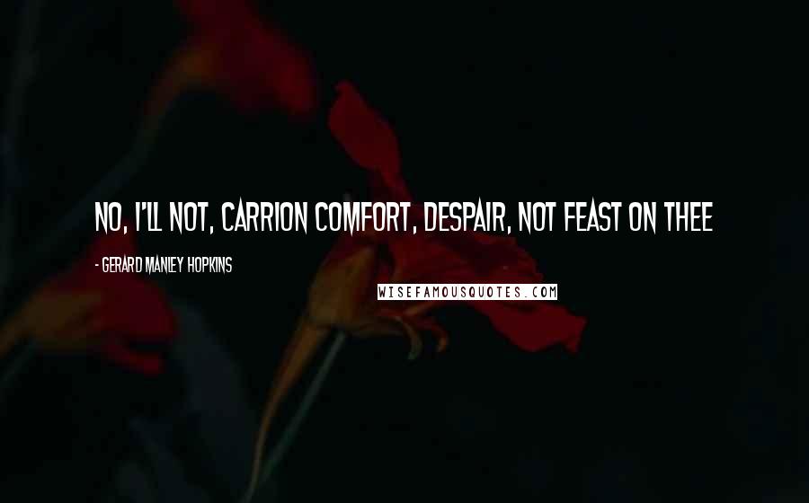 Gerard Manley Hopkins quotes: No, I'll not, carrion comfort, Despair, not feast on thee