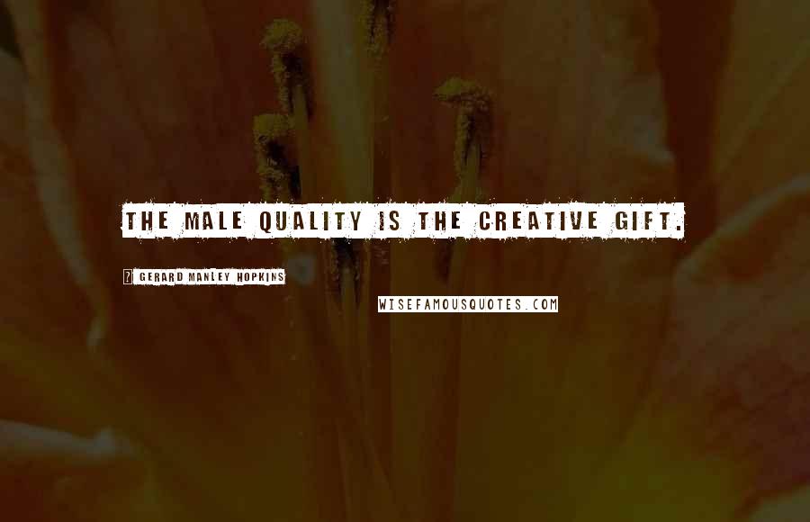 Gerard Manley Hopkins quotes: The male quality is the creative gift.