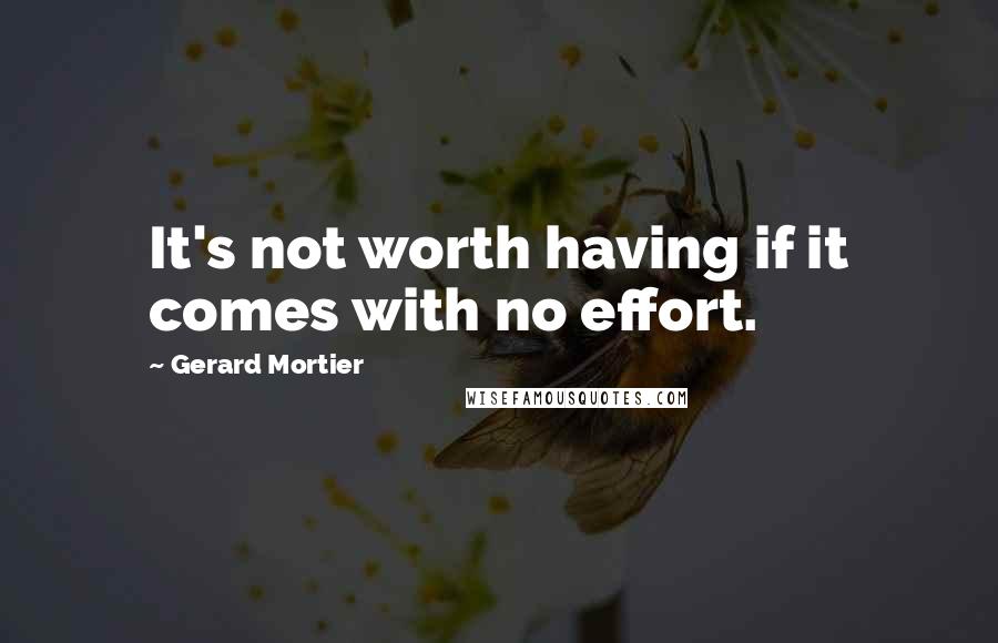 Gerard Mortier quotes: It's not worth having if it comes with no effort.