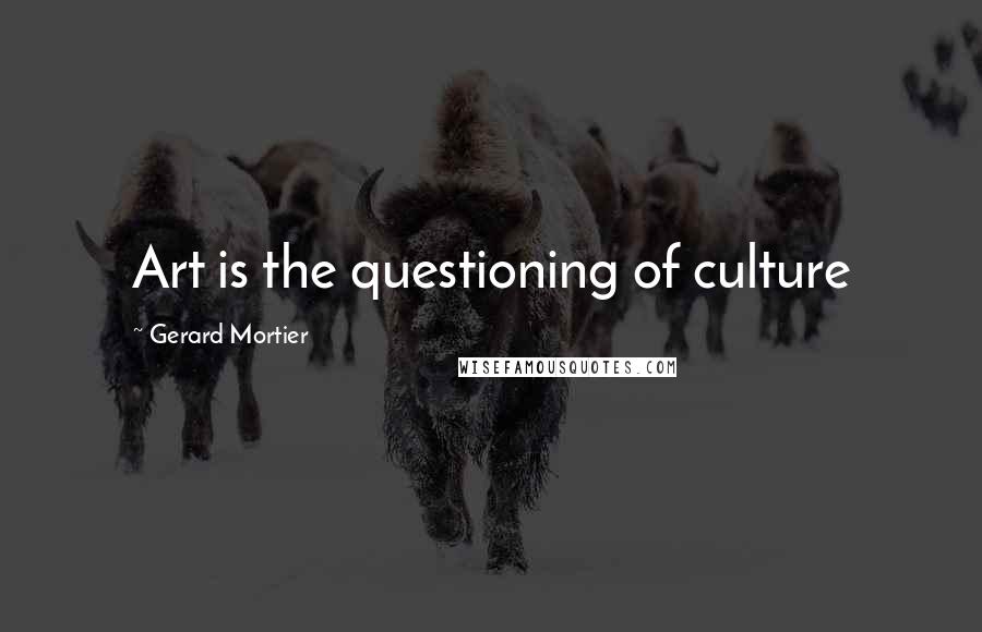 Gerard Mortier quotes: Art is the questioning of culture