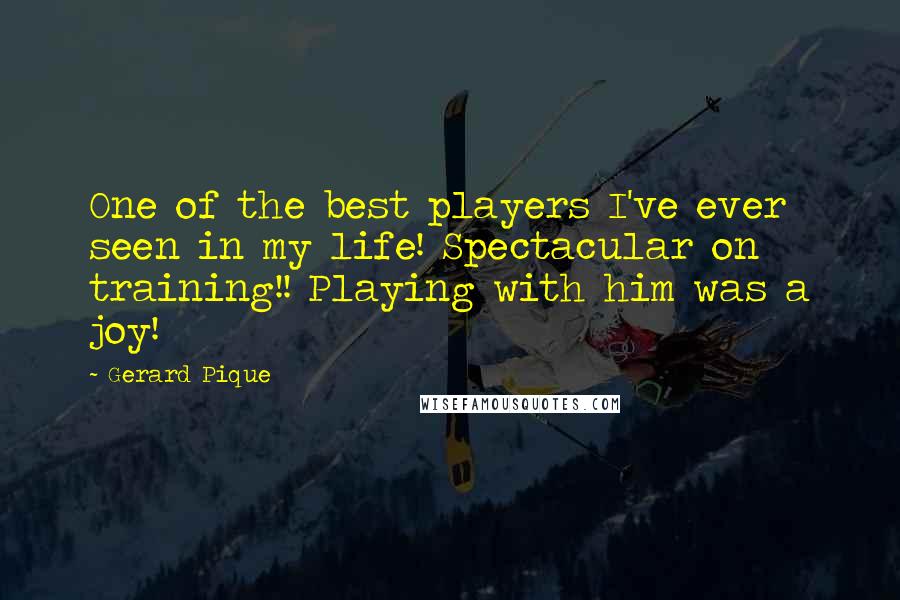 Gerard Pique quotes: One of the best players I've ever seen in my life! Spectacular on training!! Playing with him was a joy!