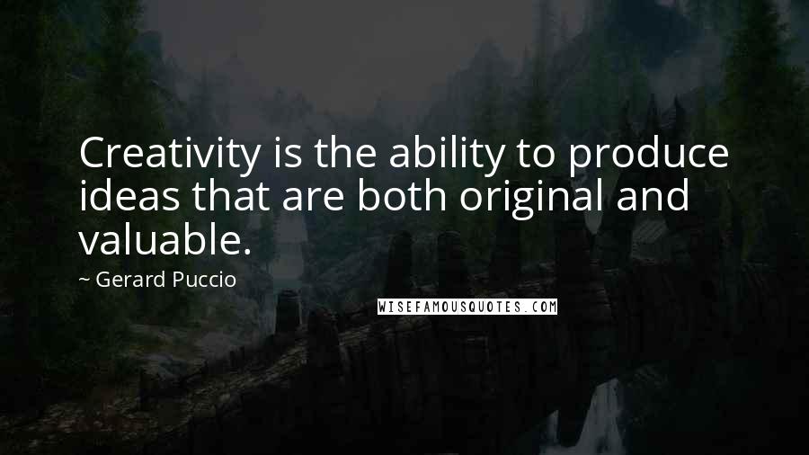 Gerard Puccio quotes: Creativity is the ability to produce ideas that are both original and valuable.