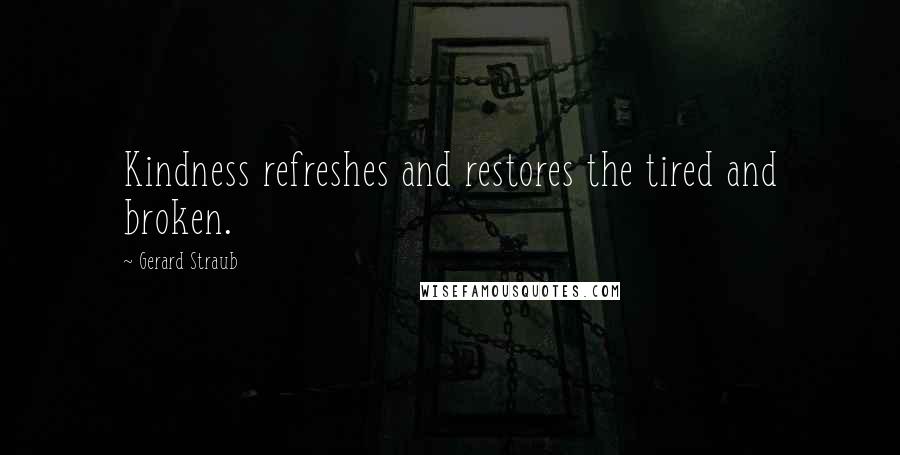Gerard Straub quotes: Kindness refreshes and restores the tired and broken.